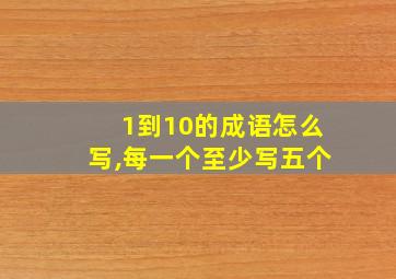 1到10的成语怎么写,每一个至少写五个