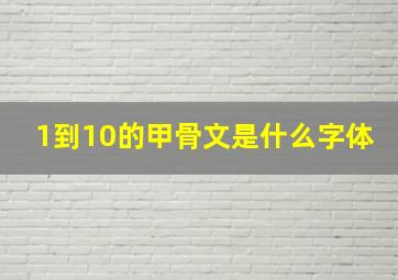 1到10的甲骨文是什么字体