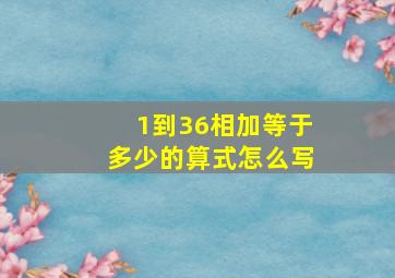 1到36相加等于多少的算式怎么写