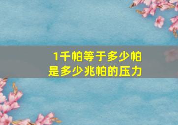 1千帕等于多少帕是多少兆帕的压力