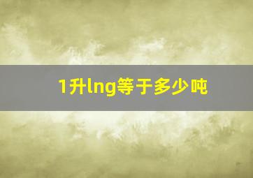 1升lng等于多少吨