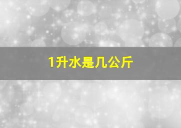 1升水是几公斤