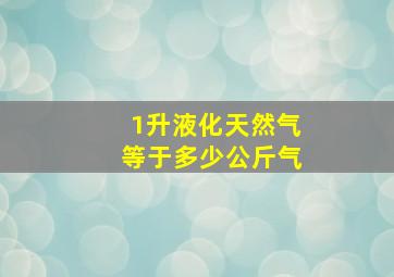 1升液化天然气等于多少公斤气