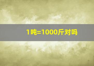 1吨=1000斤对吗