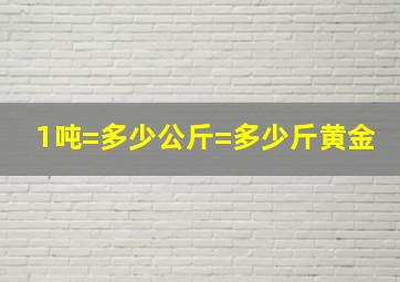 1吨=多少公斤=多少斤黄金