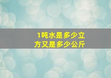 1吨水是多少立方又是多少公斤