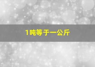 1吨等于一公斤