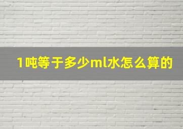 1吨等于多少ml水怎么算的