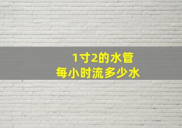 1寸2的水管每小时流多少水