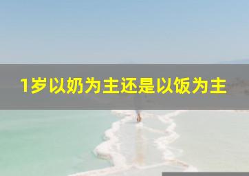 1岁以奶为主还是以饭为主