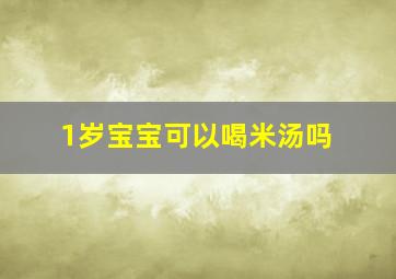 1岁宝宝可以喝米汤吗