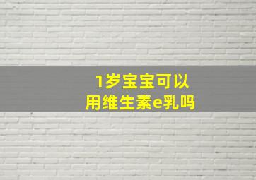 1岁宝宝可以用维生素e乳吗