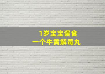 1岁宝宝误食一个牛黄解毒丸