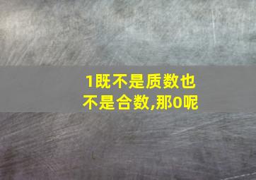 1既不是质数也不是合数,那0呢