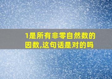 1是所有非零自然数的因数,这句话是对的吗