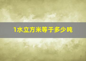 1水立方米等于多少吨