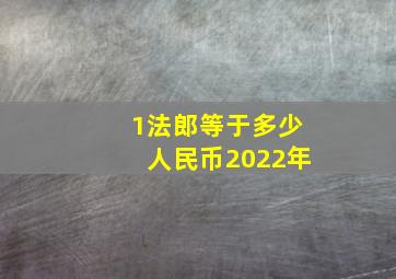 1法郎等于多少人民币2022年