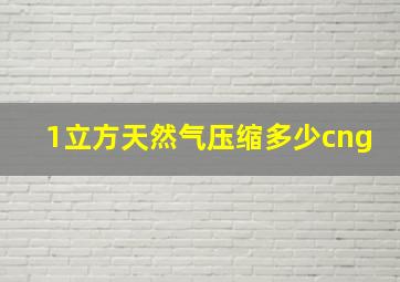 1立方天然气压缩多少cng