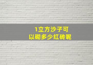 1立方沙子可以砌多少红砖呢