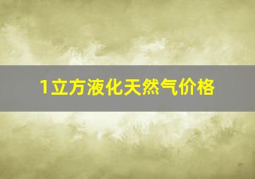 1立方液化天然气价格