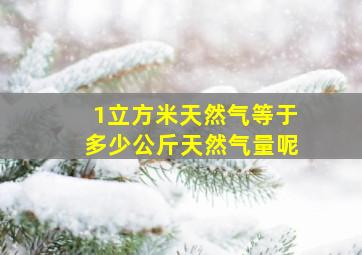 1立方米天然气等于多少公斤天然气量呢