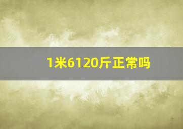 1米6120斤正常吗