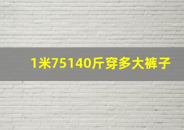 1米75140斤穿多大裤子