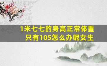 1米七七的身高正常体重只有105怎么办呢女生