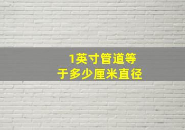 1英寸管道等于多少厘米直径