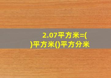 2.07平方米=()平方米()平方分米