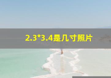 2.3*3.4是几寸照片