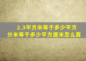 2.3平方米等于多少平方分米等于多少平方厘米怎么算