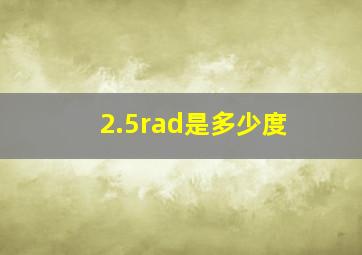 2.5rad是多少度