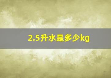 2.5升水是多少kg