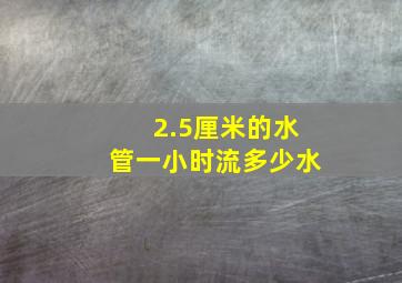 2.5厘米的水管一小时流多少水