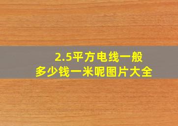 2.5平方电线一般多少钱一米呢图片大全