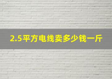 2.5平方电线卖多少钱一斤