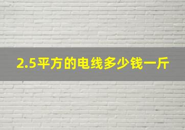 2.5平方的电线多少钱一斤