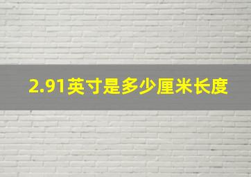 2.91英寸是多少厘米长度