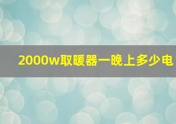 2000w取暖器一晚上多少电