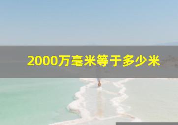 2000万毫米等于多少米