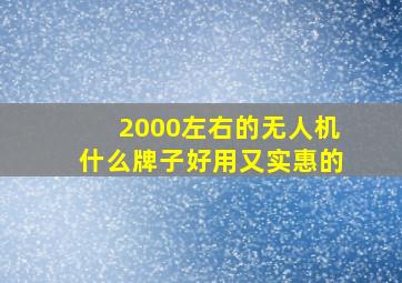 2000左右的无人机什么牌子好用又实惠的