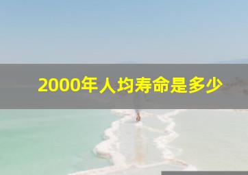 2000年人均寿命是多少