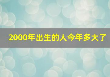 2000年出生的人今年多大了