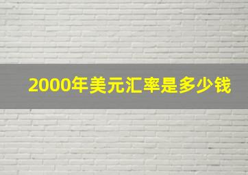 2000年美元汇率是多少钱