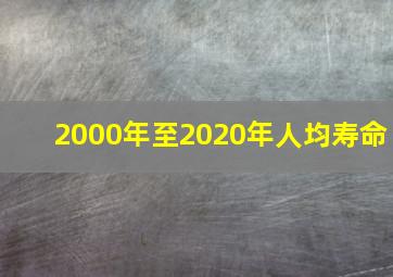 2000年至2020年人均寿命