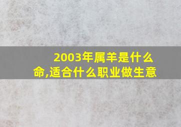 2003年属羊是什么命,适合什么职业做生意