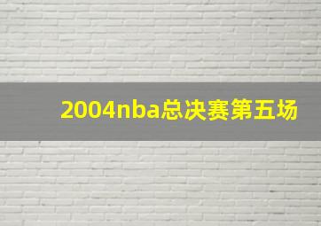 2004nba总决赛第五场