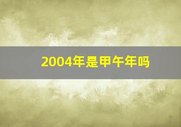 2004年是甲午年吗