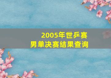 2005年世乒赛男单决赛结果查询